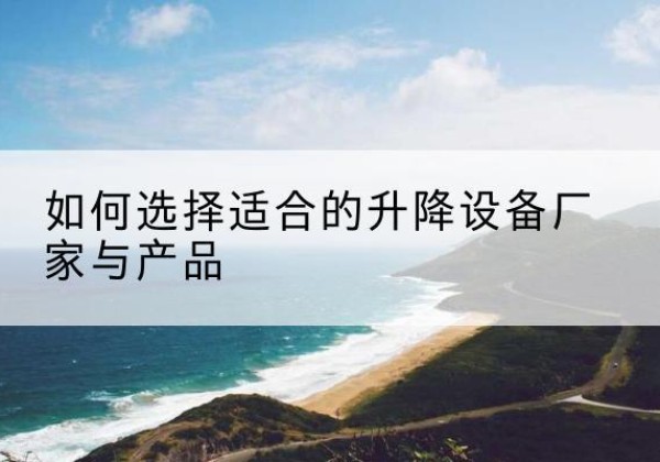 灵川电动升降平台厂家-如何选择适合的升降设备厂家与产品