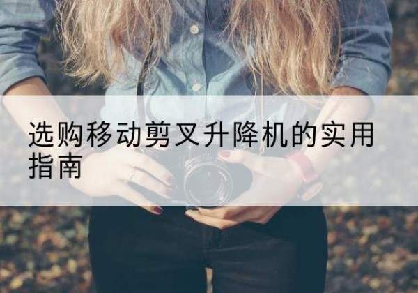 灵川移动剪叉升降机怎么选-选购移动剪叉升降机的实用指南